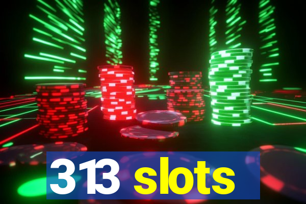 313 slots